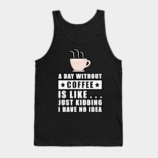 A day without Coffee is like.. just kidding i have no idea Tank Top